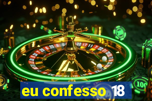eu confesso 18